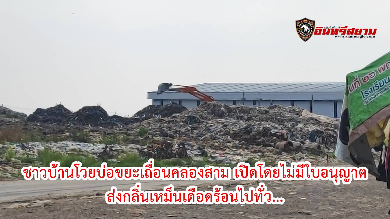 ปทุมธานี-ชาวบ้านโวยบ่อขยะเถื่อนคลองสามเปิดโดยไม่มีใบอนุญาตส่งกลิ่นเหม็นเดือดร้อนไปทั่ว…