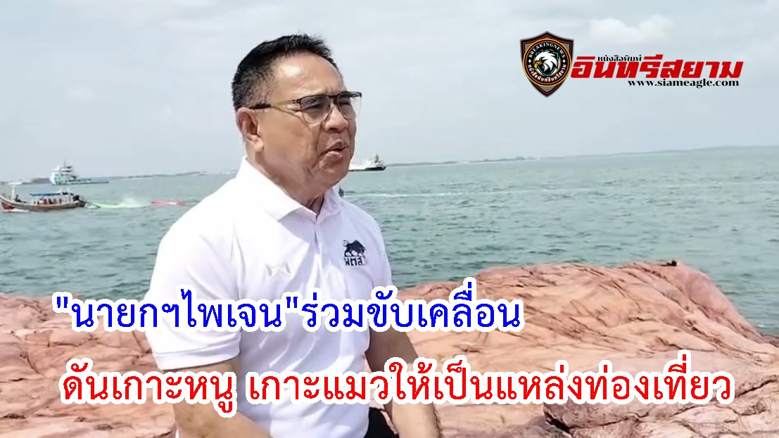 สงขลา-“นายกฯไพเจน”ร่วมขับเคลื่อนดันเกาะหนู เกาะแมวให้เป็นแหล่งท่องเที่ยว