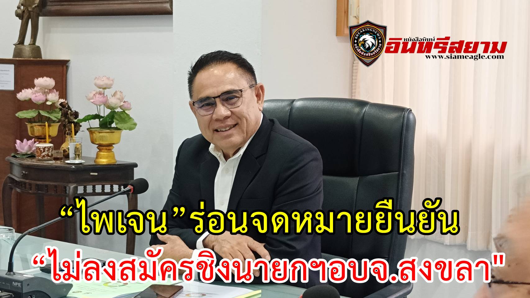 สงขลา-“ไพเจน”ร่อนจดหมายยืนยัน “ไม่ลงสมัครชิงนายกฯอบจ.สงขลา