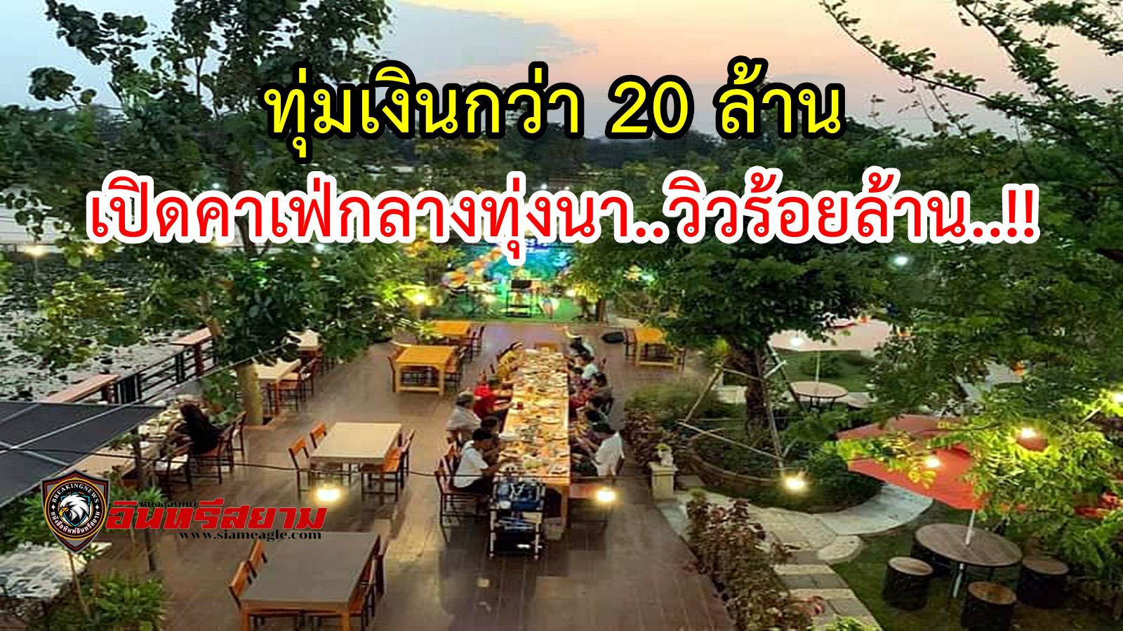 ราชบุรี-ทายาตระกูล”เภาเกิด”ทุ่มเงินกว่า 20 ล้าน เปิดคาเฟ่กลางทุ่งนา..วิวร้อยล้าน..!!