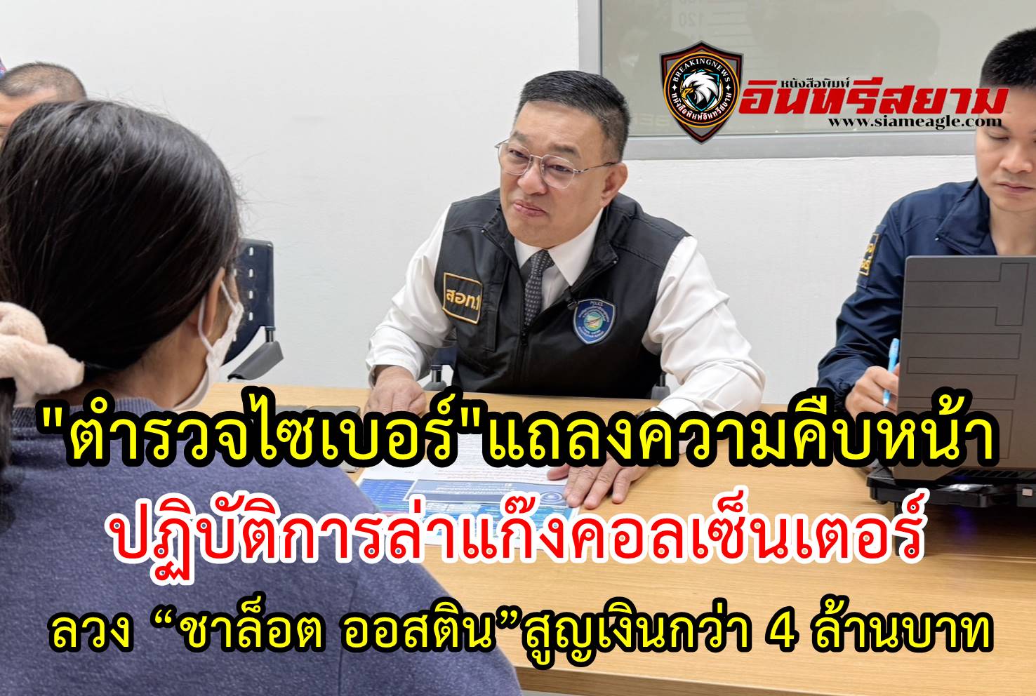 “ตำรวจไซเบอร์”แถลงความคืบหน้า ปฏิบัติการล่าแก๊งคอลเซ็นเตอร์ ลวง “ชาล็อต ออสติน” สูญเงินกว่า 4 ล้านบาท